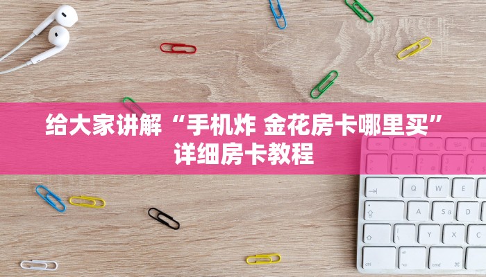 给大家讲解“手机炸 金花房卡哪里买”详细房卡教程