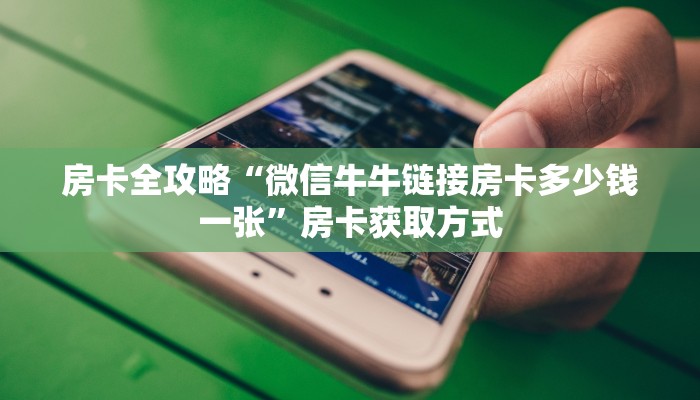 房卡全攻略“微信牛牛链接房卡多少钱一张”房卡获取方式