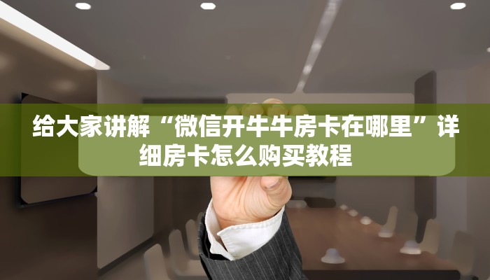 给大家讲解“微信开牛牛房卡在哪里”详细房卡怎么购买教程