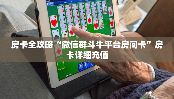 房卡全攻略“微信群斗牛平台房间卡”房卡详细充值
