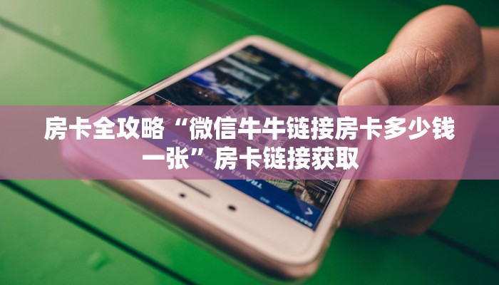 房卡全攻略“微信牛牛链接房卡多少钱一张”房卡链接获取