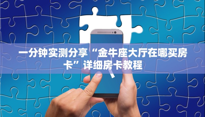 一分钟实测分享“金牛座大厅在哪买房卡	”详细房卡教程