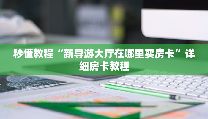 秒懂教程“新导游大厅在哪里买房卡”详细房卡教程