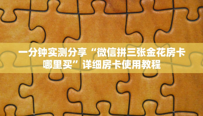 一分钟实测分享“微信拼三张金花房卡哪里买”详细房卡使用教程