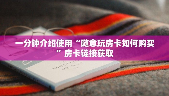 一分钟介绍使用“随意玩房卡如何购买”房卡链接获取