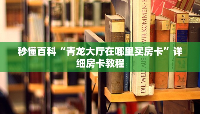 秒懂百科“青龙大厅在哪里买房卡”详细房卡教程