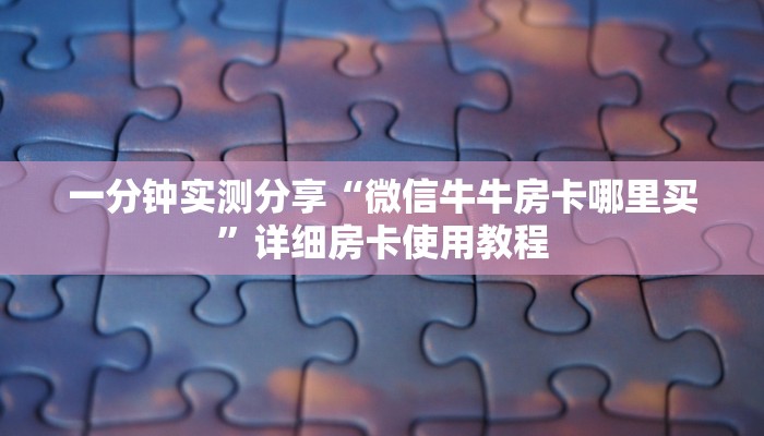 一分钟实测分享“微信牛牛房卡哪里买”详细房卡使用教程