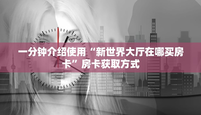 一分钟介绍使用“新世界大厅在哪买房卡”房卡获取方式