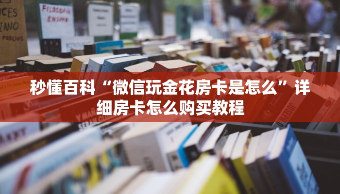 秒懂百科“微信玩金花房卡是怎么”详细房卡怎么购买教程