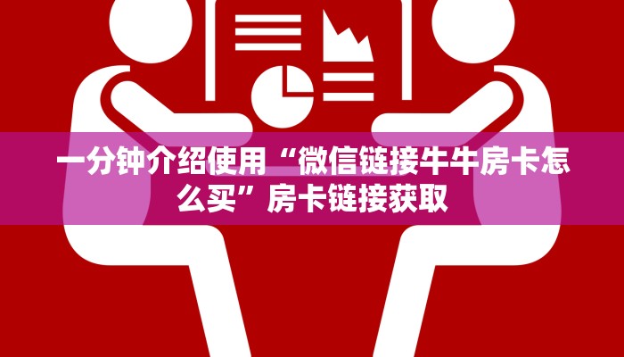 一分钟介绍使用“微信链接牛牛房卡怎么买”房卡链接获取