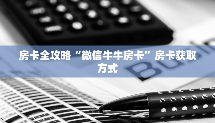 房卡全攻略“微信牛牛房卡”房卡获取方式