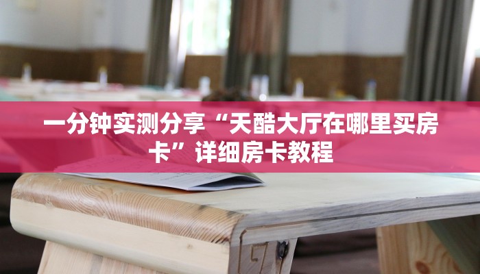 一分钟实测分享“天酷大厅在哪里买房卡”详细房卡教程