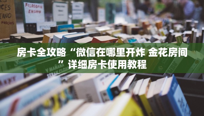 房卡全攻略“微信在哪里开炸 金花房间”详细房卡使用教程