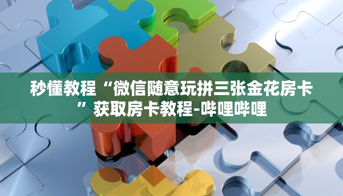 秒懂教程“微信随意玩拼三张金花房卡”获取房卡教程-哔哩哔哩