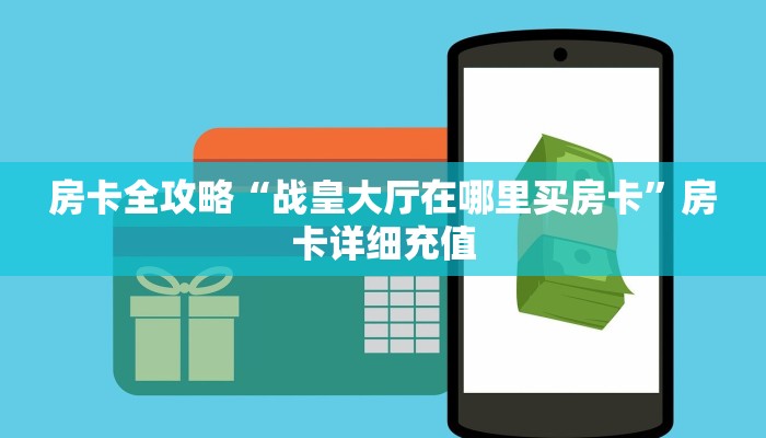 房卡全攻略“战皇大厅在哪里买房卡”房卡详细充值