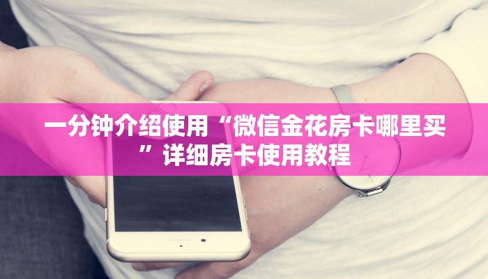 一分钟介绍使用“微信金花房卡哪里买”详细房卡使用教程