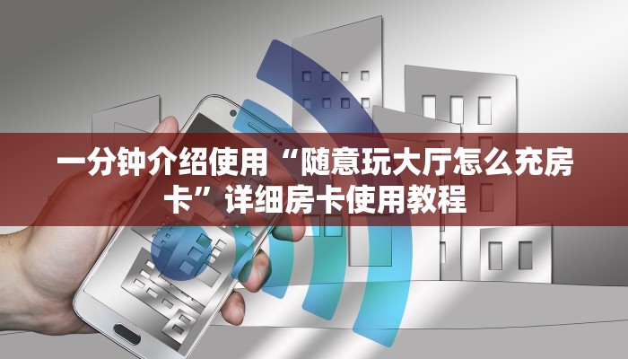 一分钟介绍使用“随意玩大厅怎么充房卡”详细房卡使用教程