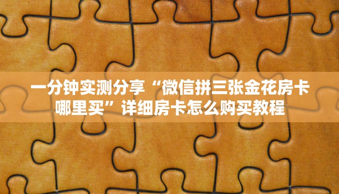 一分钟实测分享“微信拼三张金花房卡哪里买”详细房卡怎么购买教程