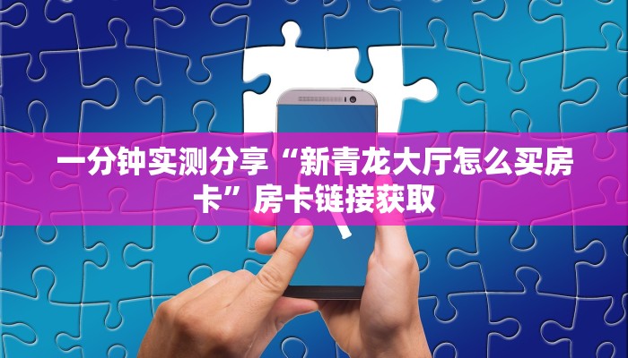 一分钟实测分享“新青龙大厅怎么买房卡”房卡链接获取