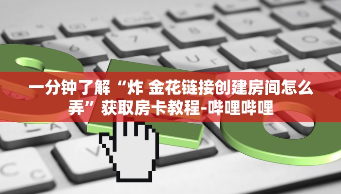 一分钟了解“炸 金花链接创建房间怎么弄”获取房卡教程-哔哩哔哩