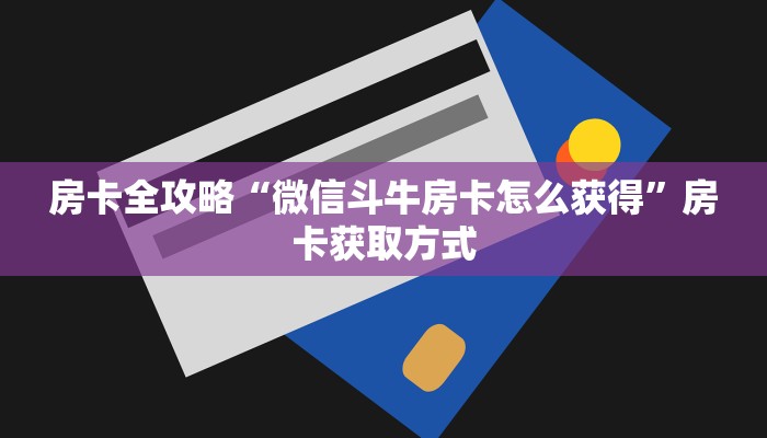 房卡全攻略“微信斗牛房卡怎么获得”房卡获取方式
