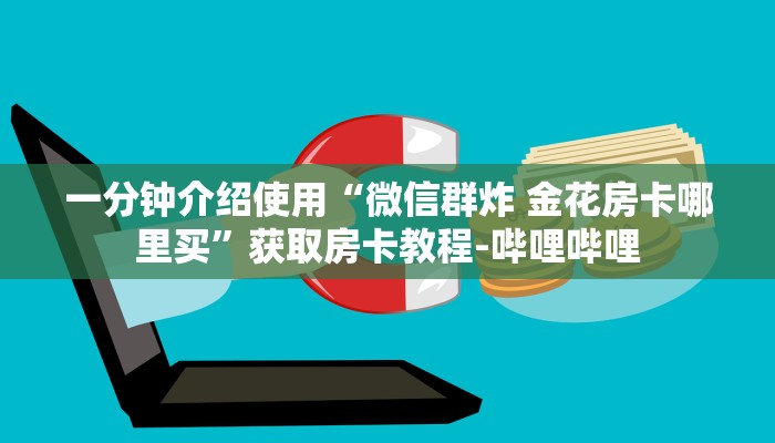 一分钟介绍使用“微信群炸 金花房卡哪里买”获取房卡教程-哔哩哔哩