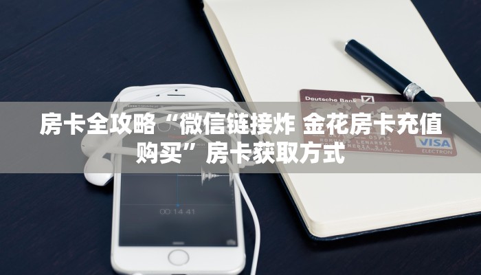 房卡全攻略“微信链接炸 金花房卡充值购买”房卡获取方式