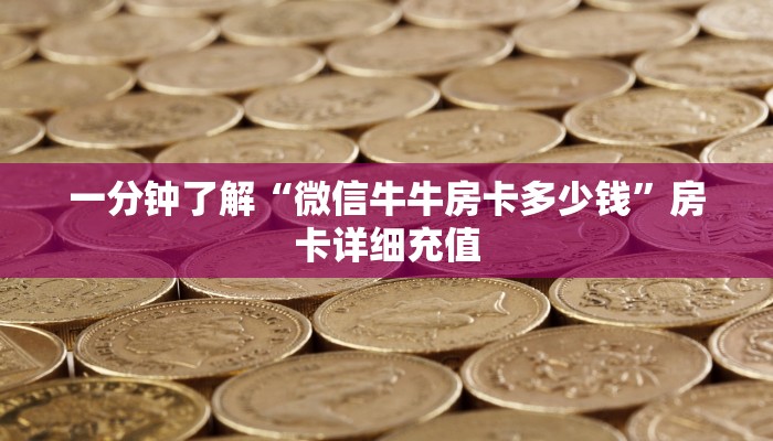 一分钟了解“微信牛牛房卡多少钱”房卡详细充值