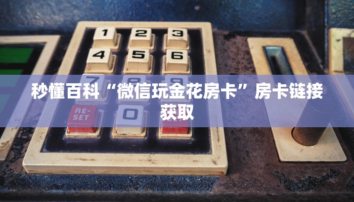 秒懂百科“微信玩金花房卡”房卡链接获取