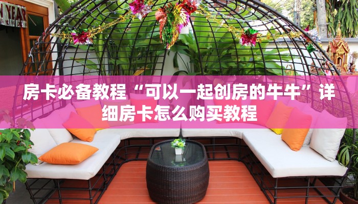 房卡必备教程“可以一起创房的牛牛”详细房卡怎么购买教程