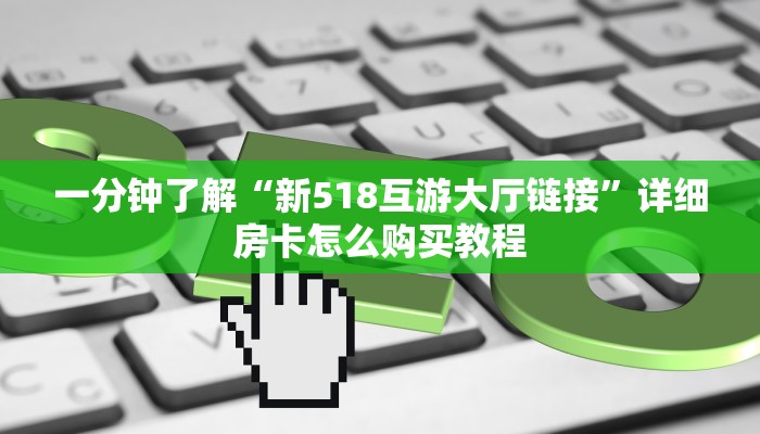 一分钟了解“新518互游大厅链接”详细房卡怎么购买教程