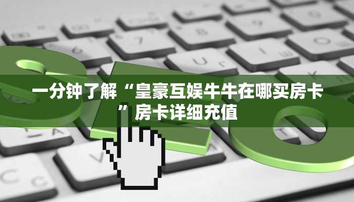 一分钟了解“皇豪互娱牛牛在哪买房卡”房卡详细充值