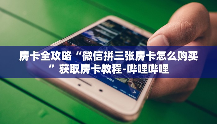 房卡全攻略“微信拼三张房卡怎么购买”获取房卡教程-哔哩哔哩