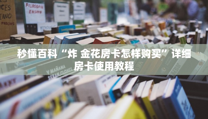 秒懂百科“炸 金花房卡怎样购买”详细房卡使用教程