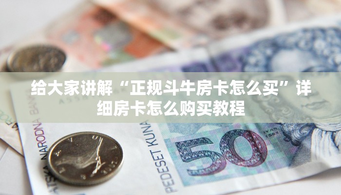 给大家讲解“正规斗牛房卡怎么买”详细房卡怎么购买教程