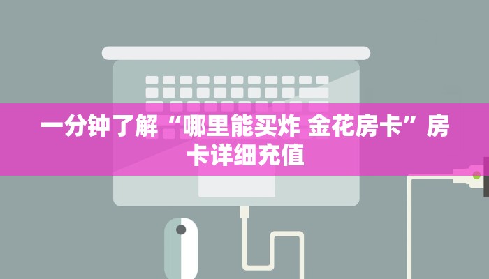 一分钟了解“哪里能买炸 金花房卡”房卡详细充值