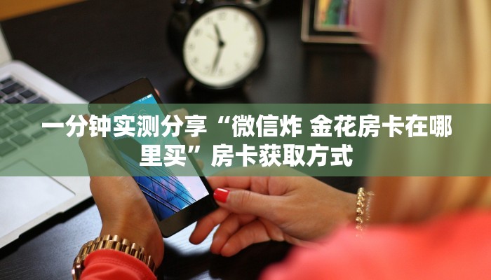 一分钟实测分享“微信炸 金花房卡在哪里买”房卡获取方式