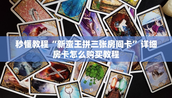 秒懂教程“新蛮王拼三张房间卡”详细房卡怎么购买教程
