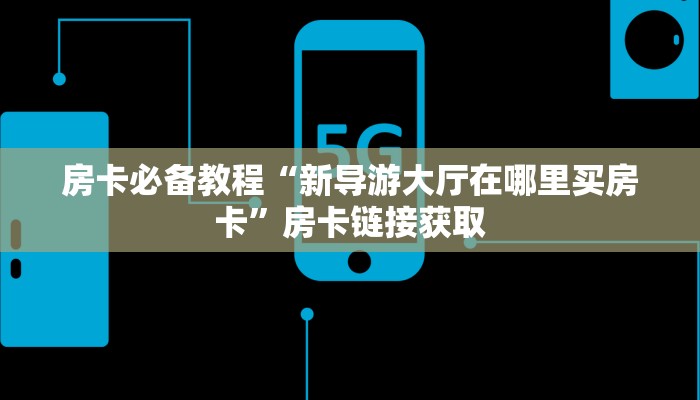 房卡必备教程“新导游大厅在哪里买房卡”房卡链接获取