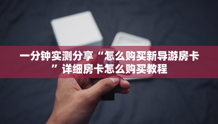 一分钟实测分享“怎么购买新导游房卡”详细房卡怎么购买教程