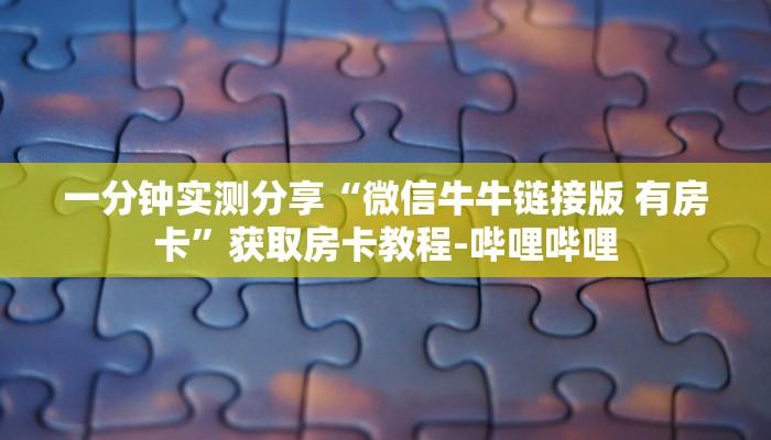 一分钟实测分享“微信牛牛链接版 有房卡”获取房卡教程-哔哩哔哩