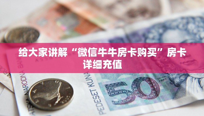 给大家讲解“微信牛牛房卡购买”房卡详细充值