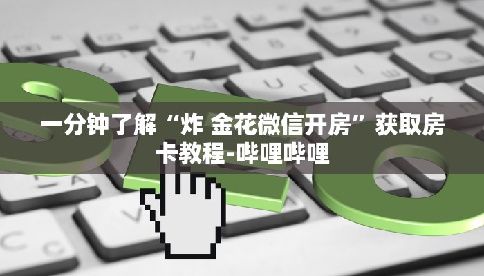 一分钟了解“炸 金花微信开房”获取房卡教程-哔哩哔哩