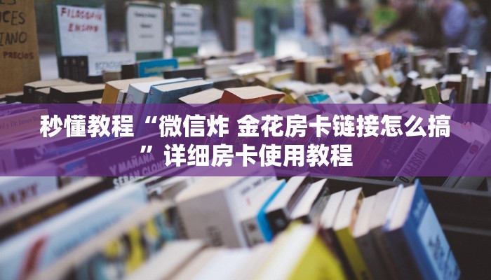 秒懂教程“微信炸 金花房卡链接怎么搞”详细房卡使用教程