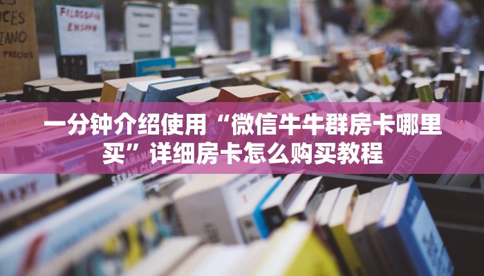 一分钟介绍使用“微信牛牛群房卡哪里买”详细房卡怎么购买教程