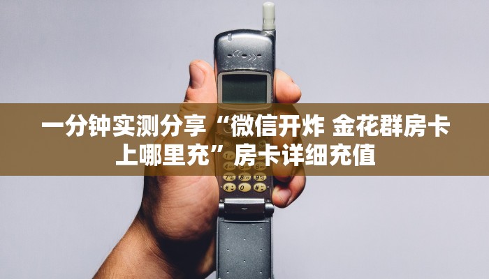 一分钟实测分享“微信开炸 金花群房卡上哪里充”房卡详细充值