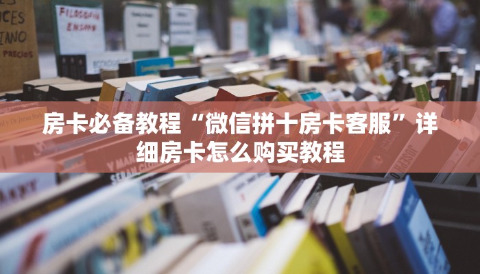 房卡必备教程“微信拼十房卡客服”详细房卡怎么购买教程