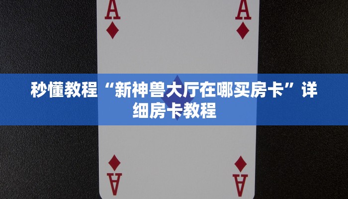 秒懂教程“新神兽大厅在哪买房卡”详细房卡教程