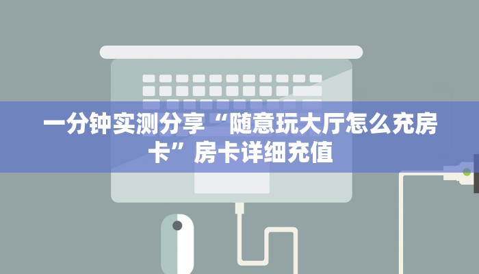一分钟实测分享“随意玩大厅怎么充房卡”房卡详细充值
