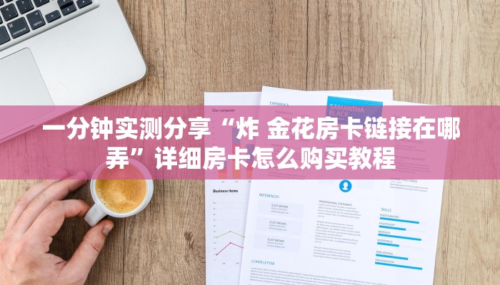 一分钟实测分享“炸 金花房卡链接在哪弄”详细房卡怎么购买教程